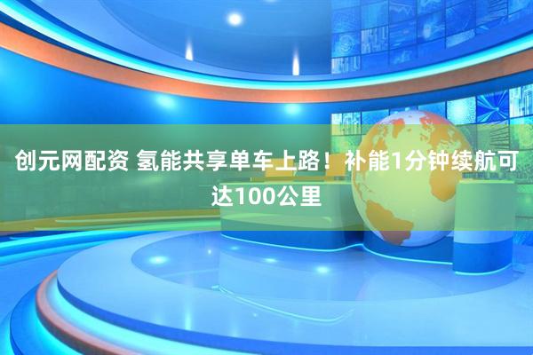 创元网配资 氢能共享单车上路！补能1分钟续航可达100公里