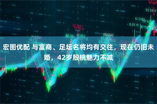 宏图优配 与富商、足坛名将均有交往，现在仍旧未婚，42岁殷桃魅力不减