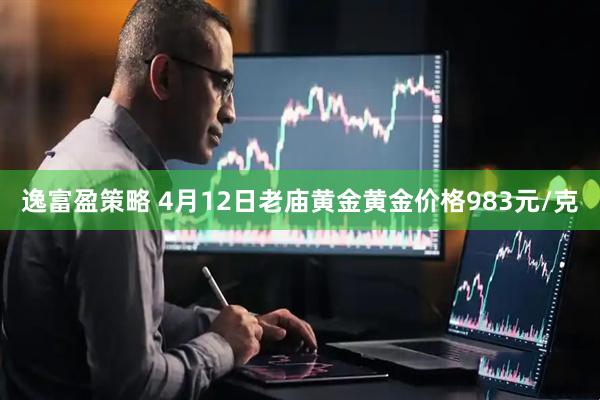 逸富盈策略 4月12日老庙黄金黄金价格983元/克
