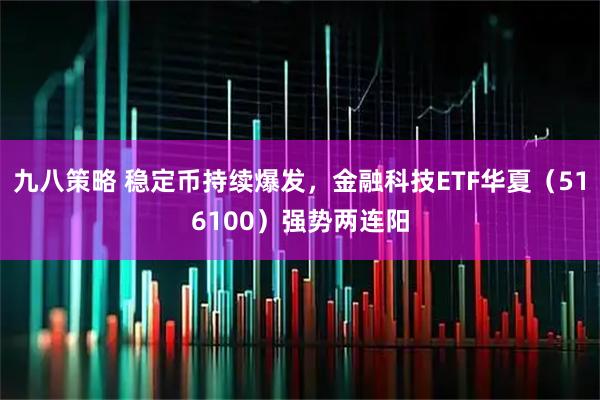 九八策略 稳定币持续爆发，金融科技ETF华夏（516100）强势两连阳